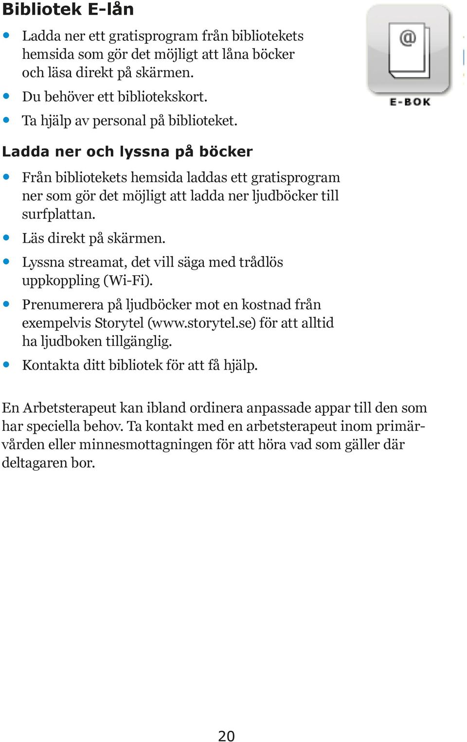 Läs direkt på skärmen. Lyssna streamat, det vill säga med trådlös uppkoppling (Wi-Fi). Prenumerera på ljudböcker mot en kostnad från exempelvis Storytel (www.storytel.