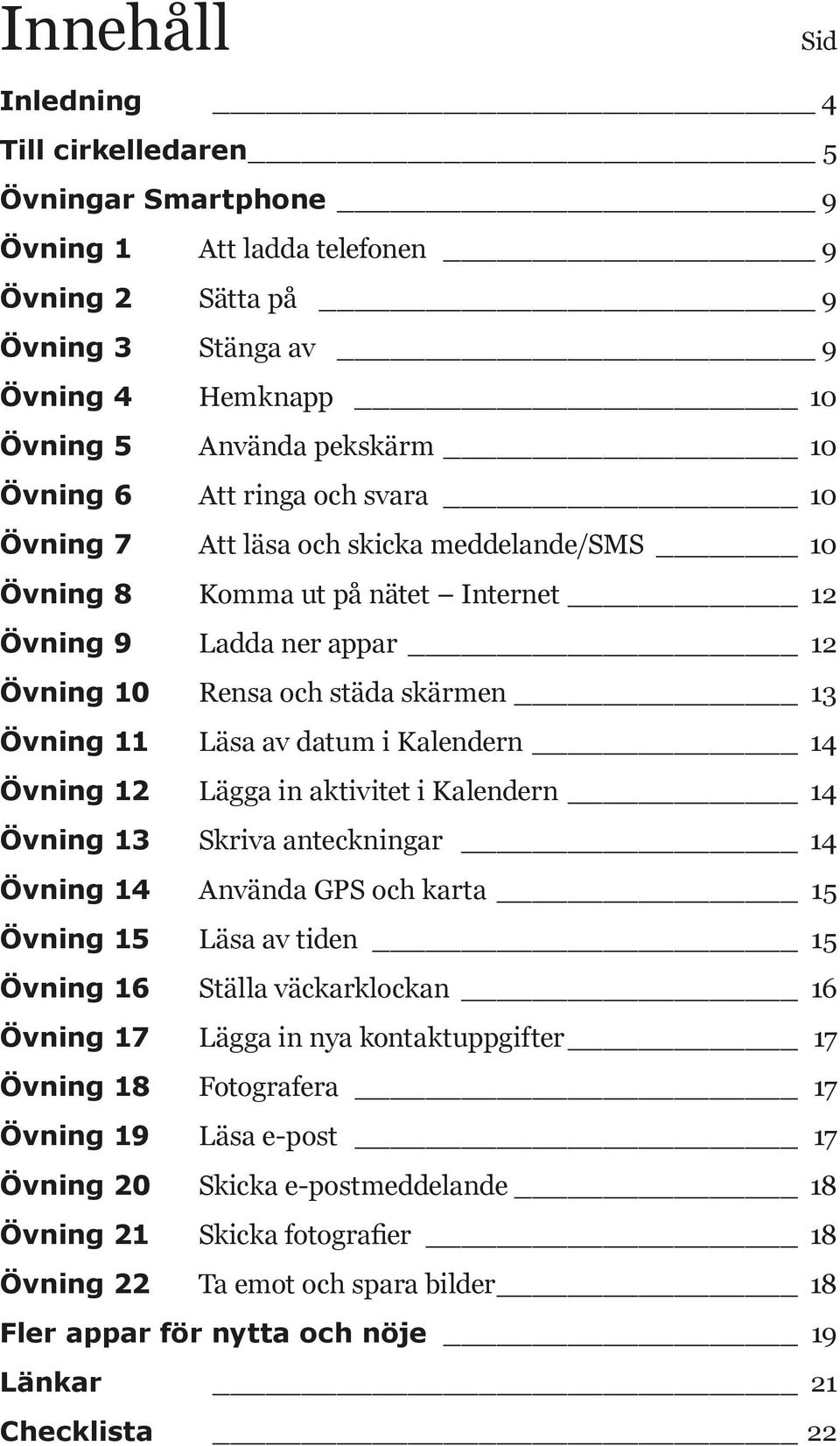 Kalendern 14 Övning 12 Lägga in aktivitet i Kalendern 14 Övning 13 Skriva anteckningar 14 Övning 14 Använda GPS och karta 15 Övning 15 Läsa av tiden 15 Övning 16 Ställa väckarklockan 16 Övning 17