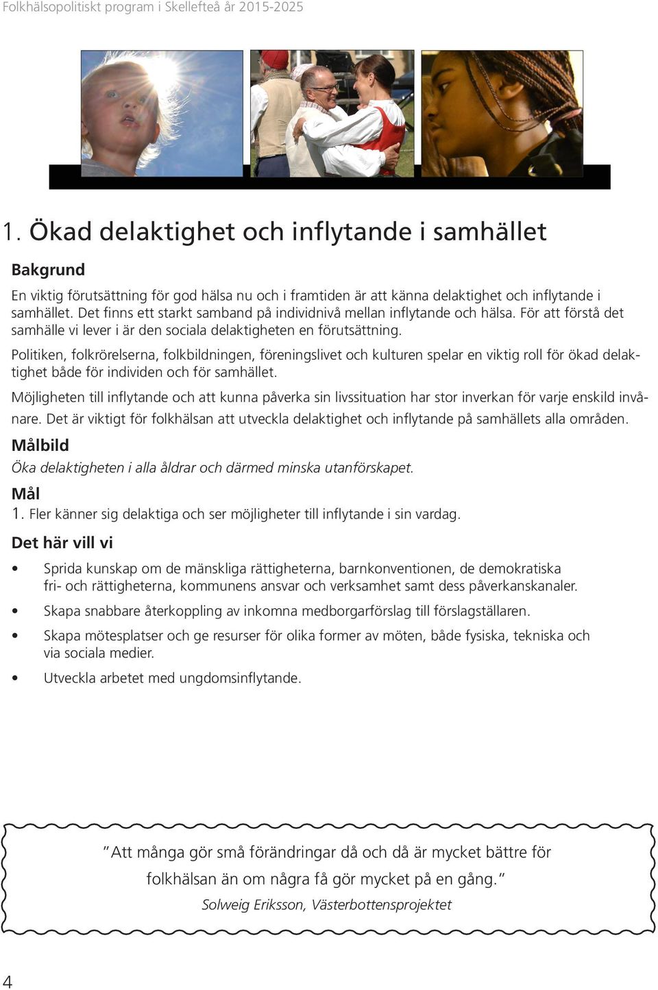 Det finns ett starkt samband på individnivå mellan inflytande och hälsa. För att förstå det samhälle vi lever i är den sociala delaktigheten en förutsättning.