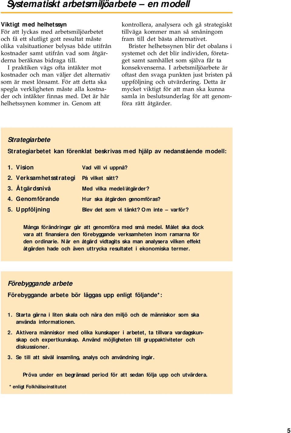 För att detta ska spegla verkligheten måste alla kostnader och intäkter finnas med. Det är här helhetssynen kommer in.