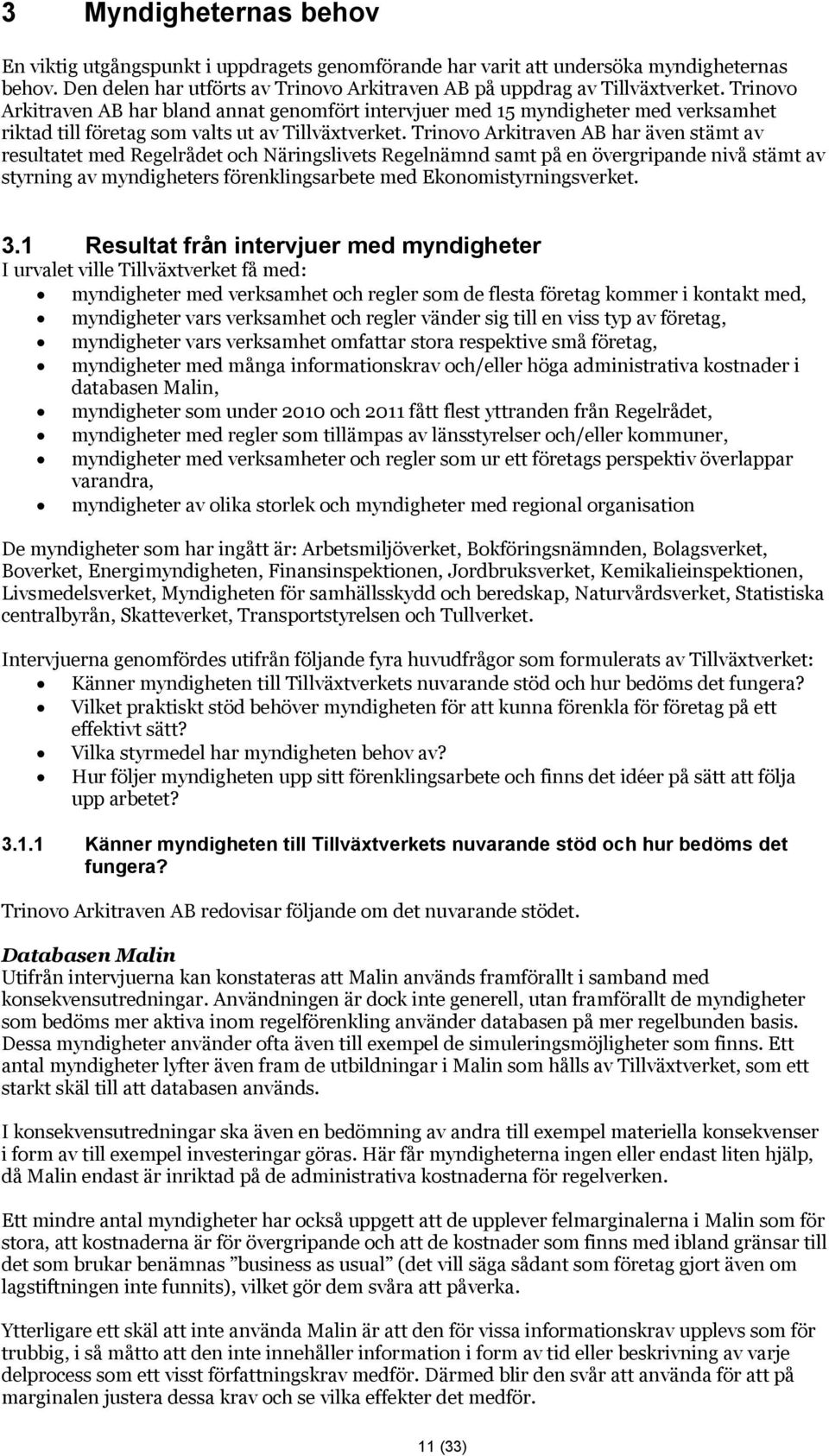 Trinovo Arkitraven AB har även stämt av resultatet med Regelrådet och Näringslivets Regelnämnd samt på en övergripande nivå stämt av styrning av myndigheters förenklingsarbete med