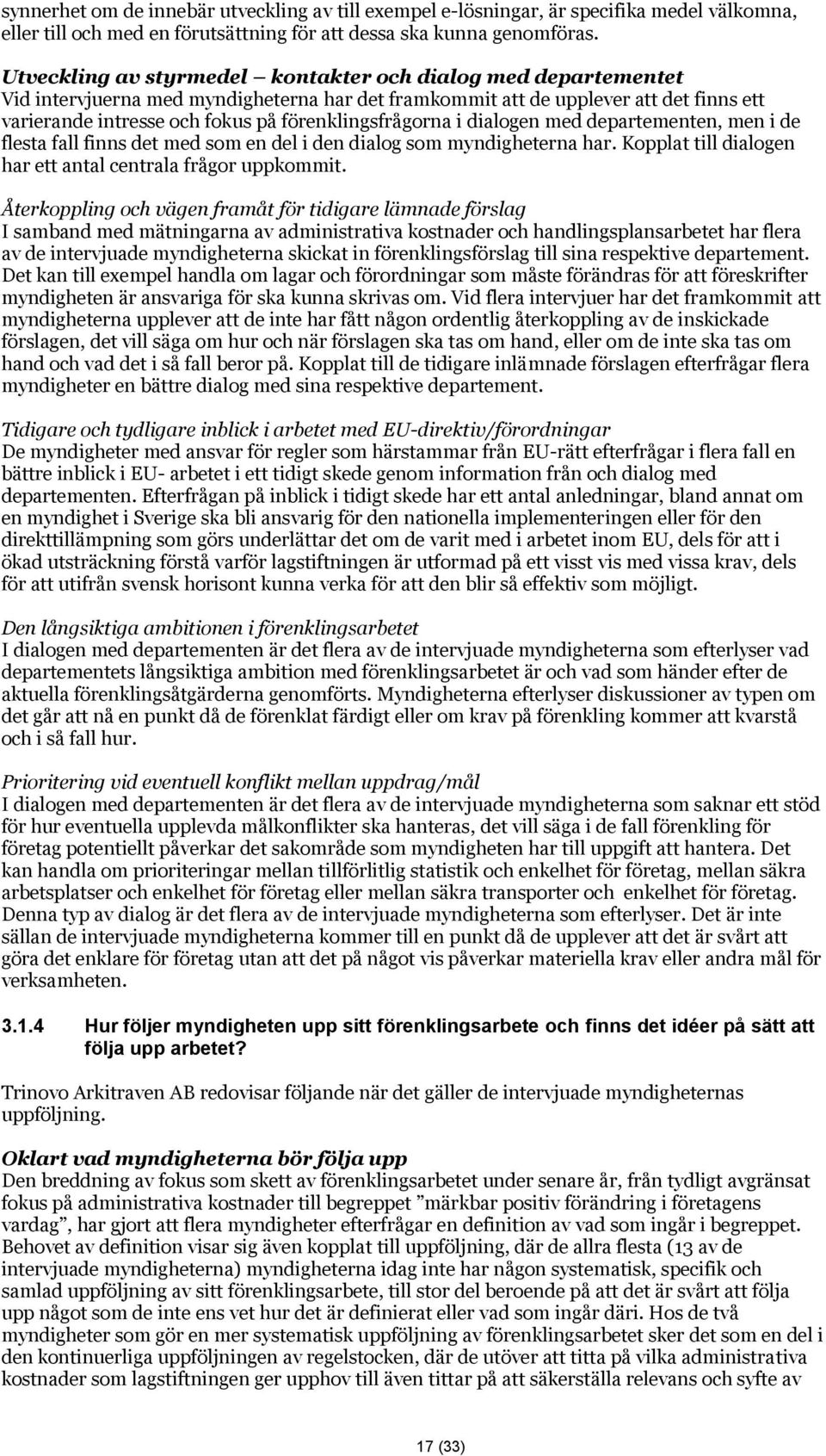 förenklingsfrågorna i dialogen med departementen, men i de flesta fall finns det med som en del i den dialog som myndigheterna har. Kopplat till dialogen har ett antal centrala frågor uppkommit.