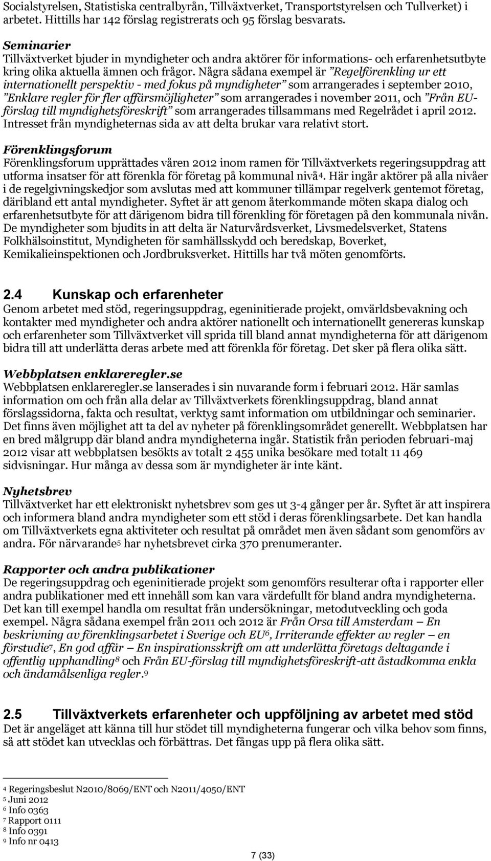 Några sådana exempel är Regelförenkling ur ett internationellt perspektiv - med fokus på myndigheter som arrangerades i september 2010, Enklare regler för fler affärsmöjligheter som arrangerades i