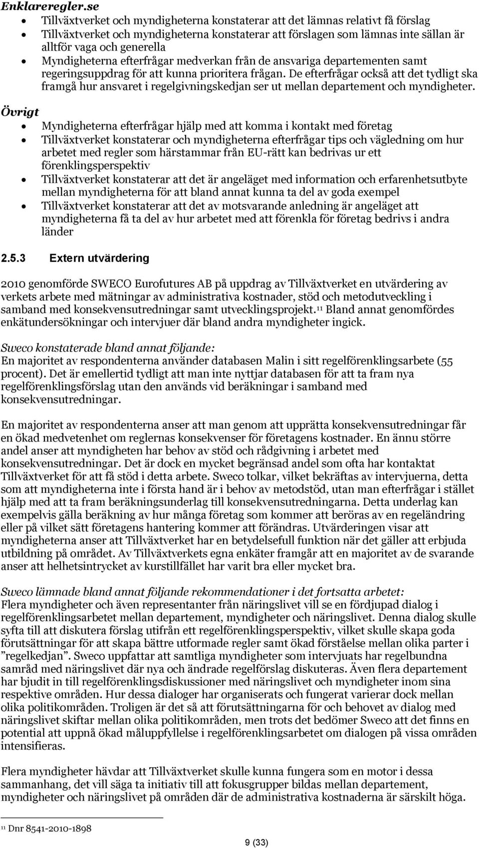 Myndigheterna efterfrågar medverkan från de ansvariga departementen samt regeringsuppdrag för att kunna prioritera frågan.