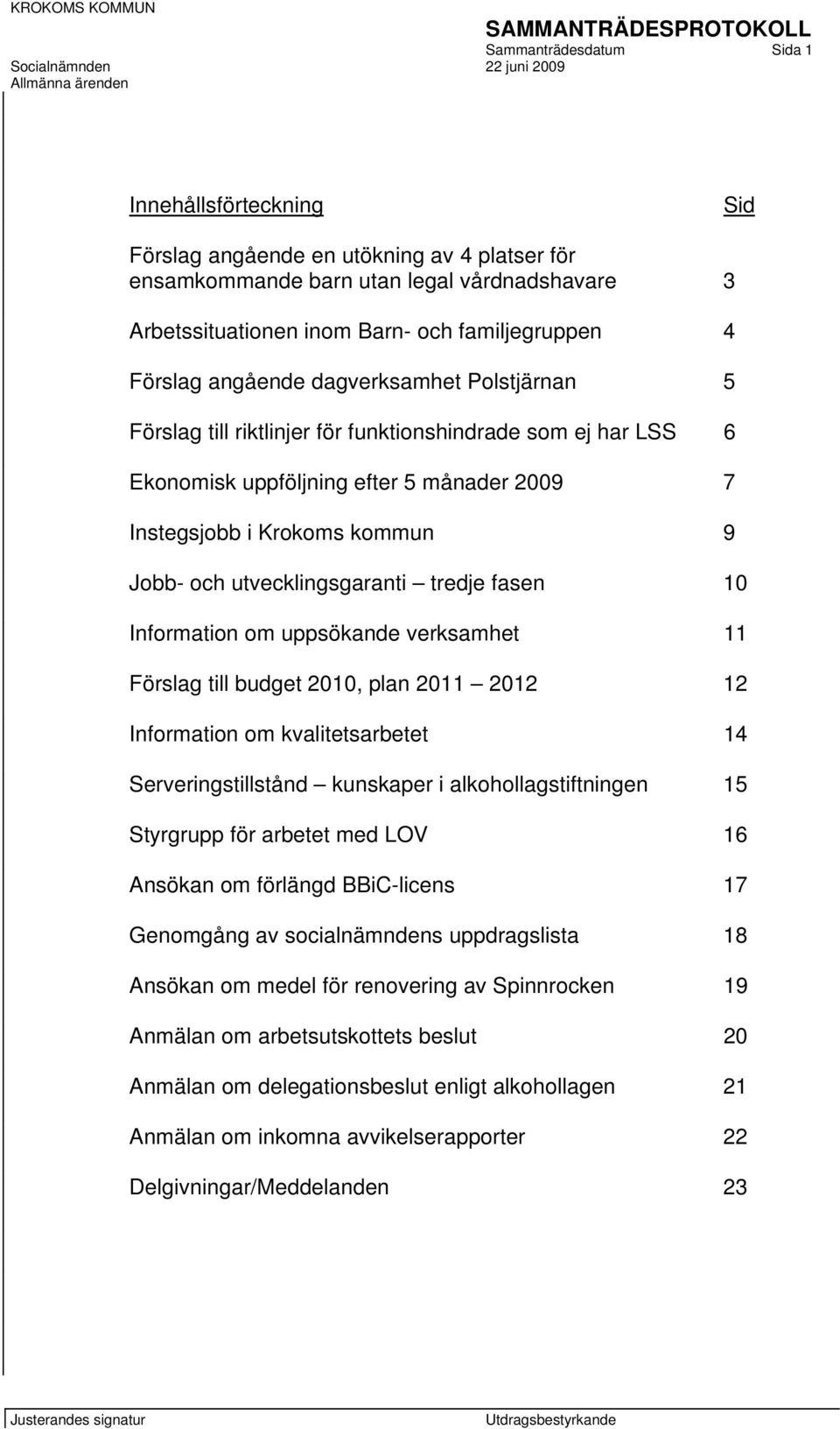 utvecklingsgaranti tredje fasen 10 Information om uppsökande verksamhet 11 Förslag till budget 2010, plan 2011 2012 12 Information om kvalitetsarbetet 14 Serveringstillstånd kunskaper i