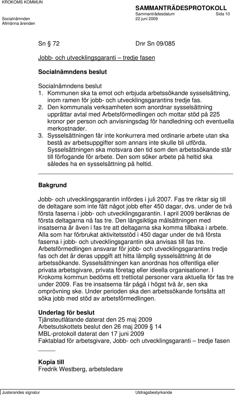 Den kommunala verksamheten som anordnar sysselsättning upprättar avtal med Arbetsförmedlingen och mottar stöd på 225 kronor per person och anvisningsdag för handledning och eventuella merkostnader. 3.