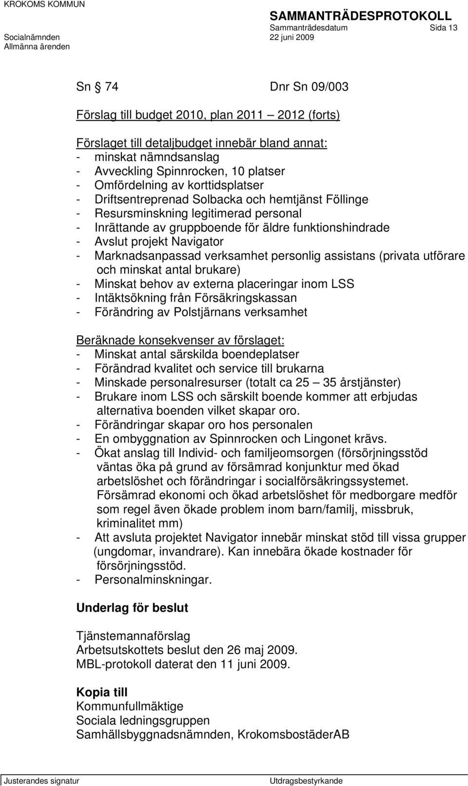 projekt Navigator - Marknadsanpassad verksamhet personlig assistans (privata utförare och minskat antal brukare) - Minskat behov av externa placeringar inom LSS - Intäktsökning från Försäkringskassan