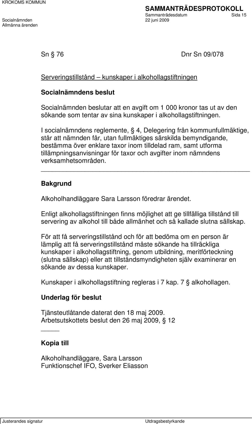 I socialnämndens reglemente, 4, Delegering från kommunfullmäktige, står att nämnden får, utan fullmäktiges särskilda bemyndigande, bestämma över enklare taxor inom tilldelad ram, samt utforma