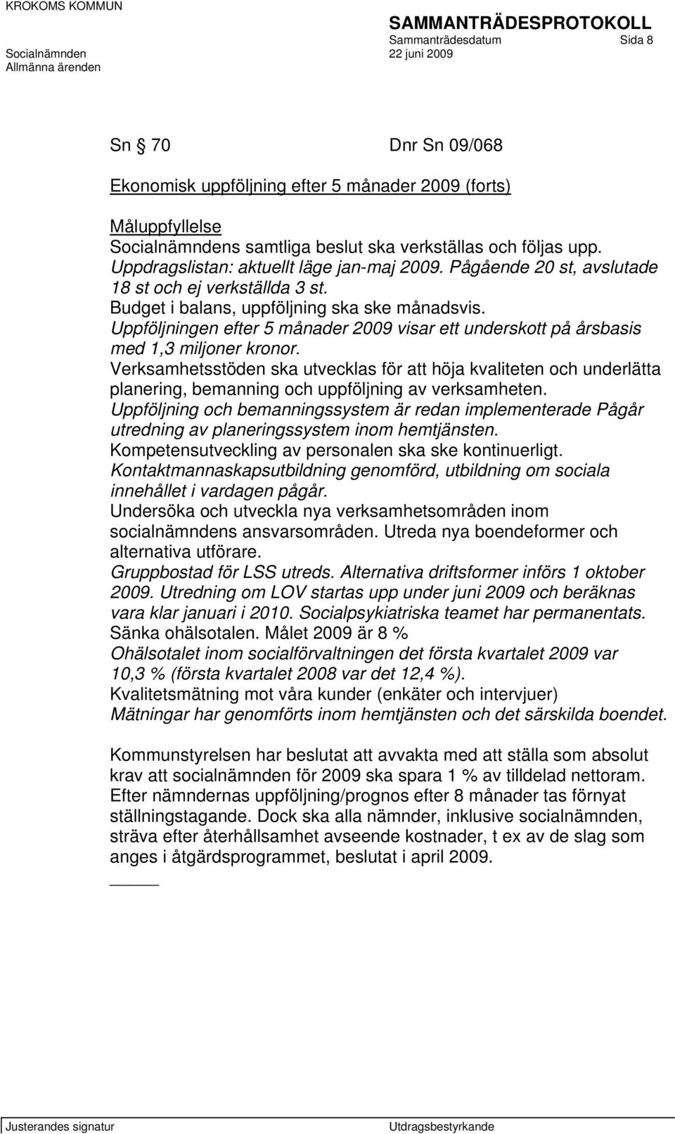 Uppföljningen efter 5 månader 2009 visar ett underskott på årsbasis med 1,3 miljoner kronor.