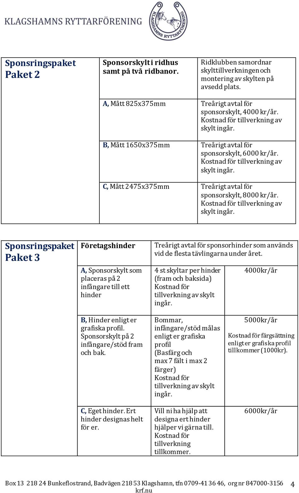 Kostnad för tillverkning av skylt ingår. C, Mått 2475x375mm Treårigt avtal för sponsorskylt, 8000 kr/år. Kostnad för tillverkning av skylt ingår.