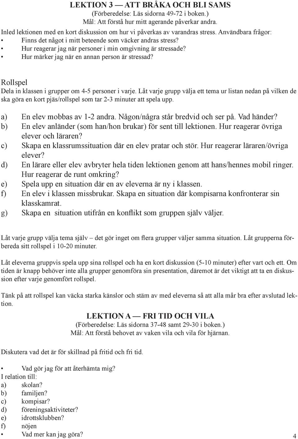 Hur reagerar jag när personer i min omgivning är stressade? Hur märker jag när en annan person är stressad? Rollspel Dela in klassen i grupper om 4-5 personer i varje.