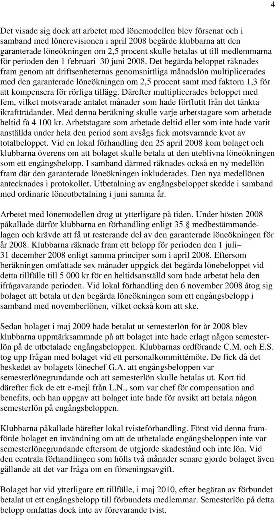 Det begärda beloppet räknades fram genom att driftsenheternas genomsnittliga månadslön multiplicerades med den garanterade löneökningen om 2,5 procent samt med faktorn 1,3 för att kompensera för