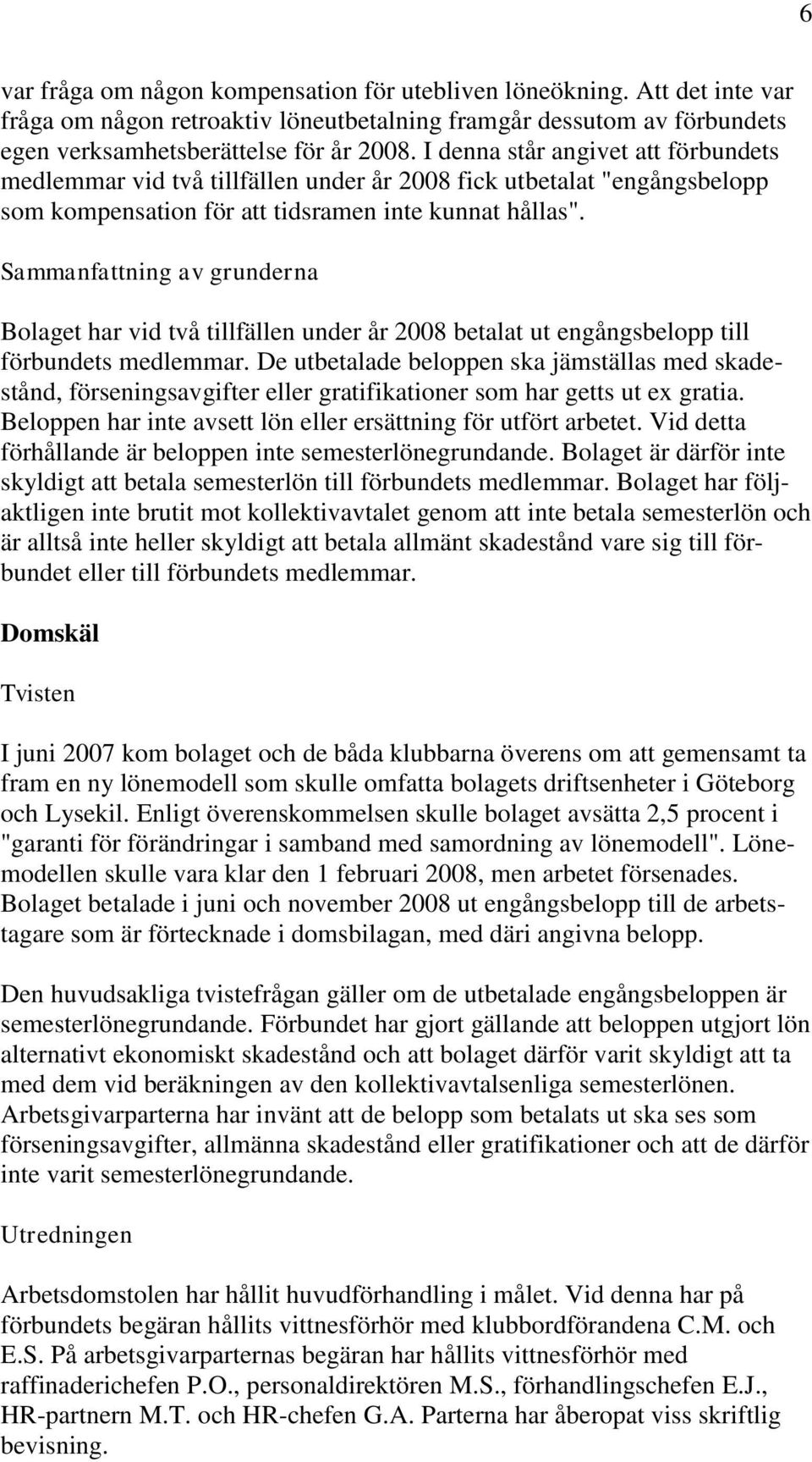 Sammanfattning av grunderna Bolaget har vid två tillfällen under år 2008 betalat ut engångsbelopp till förbundets medlemmar.