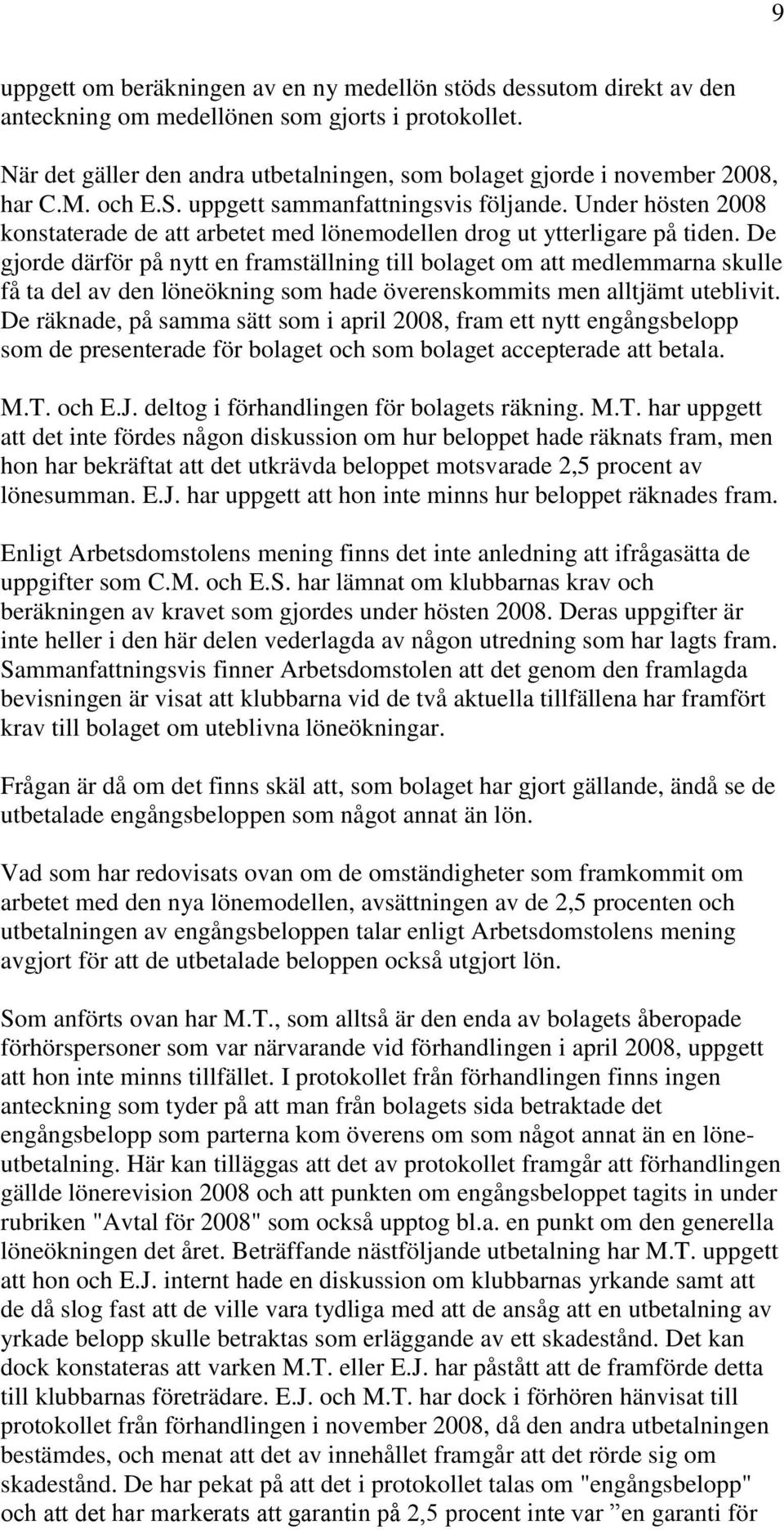 Under hösten 2008 konstaterade de att arbetet med lönemodellen drog ut ytterligare på tiden.