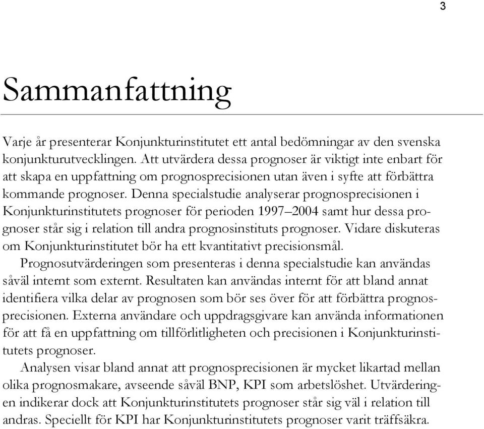 Denna specialstudie analyserar prognosprecisionen i Konjunkturinstitutets prognoser för perioden 997 samt hur dessa prognoser står sig i relation till andra prognosinstituts prognoser.