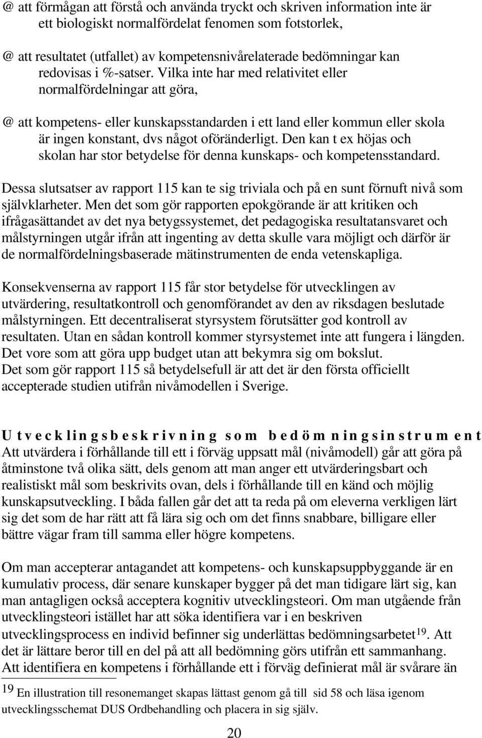 Vilka inte har med relativitet eller normalfördelningar att göra, @ att kompetens- eller kunskapsstandarden i ett land eller kommun eller skola är ingen konstant, dvs något oföränderligt.