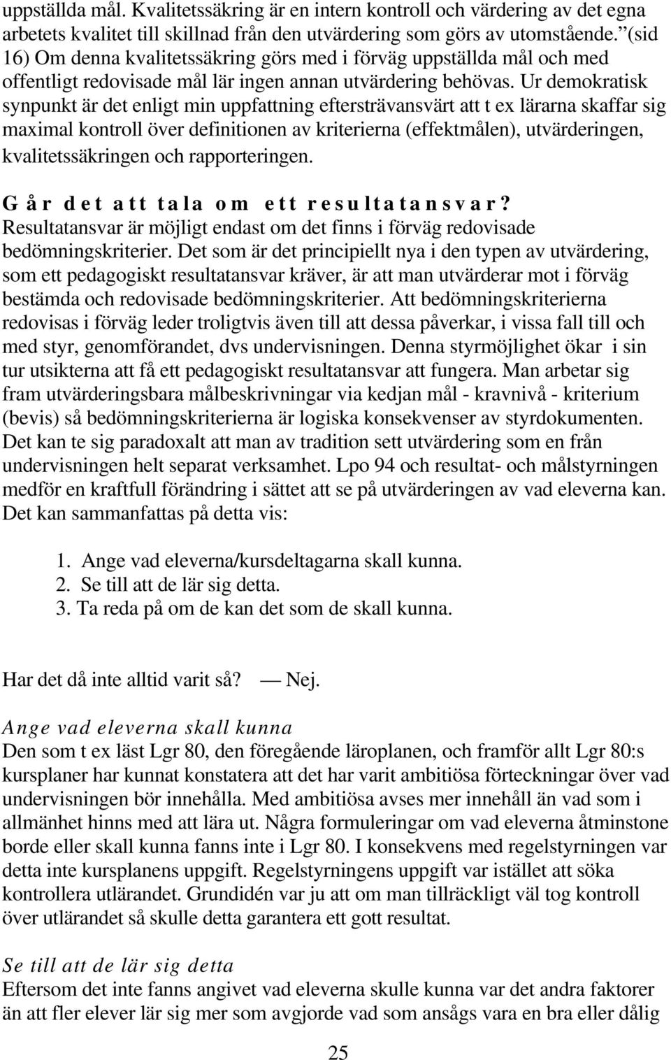 Ur demokratisk synpunkt är det enligt min uppfattning eftersträvansvärt att t ex lärarna skaffar sig maximal kontroll över definitionen av kriterierna (effektmålen), utvärderingen, kvalitetssäkringen