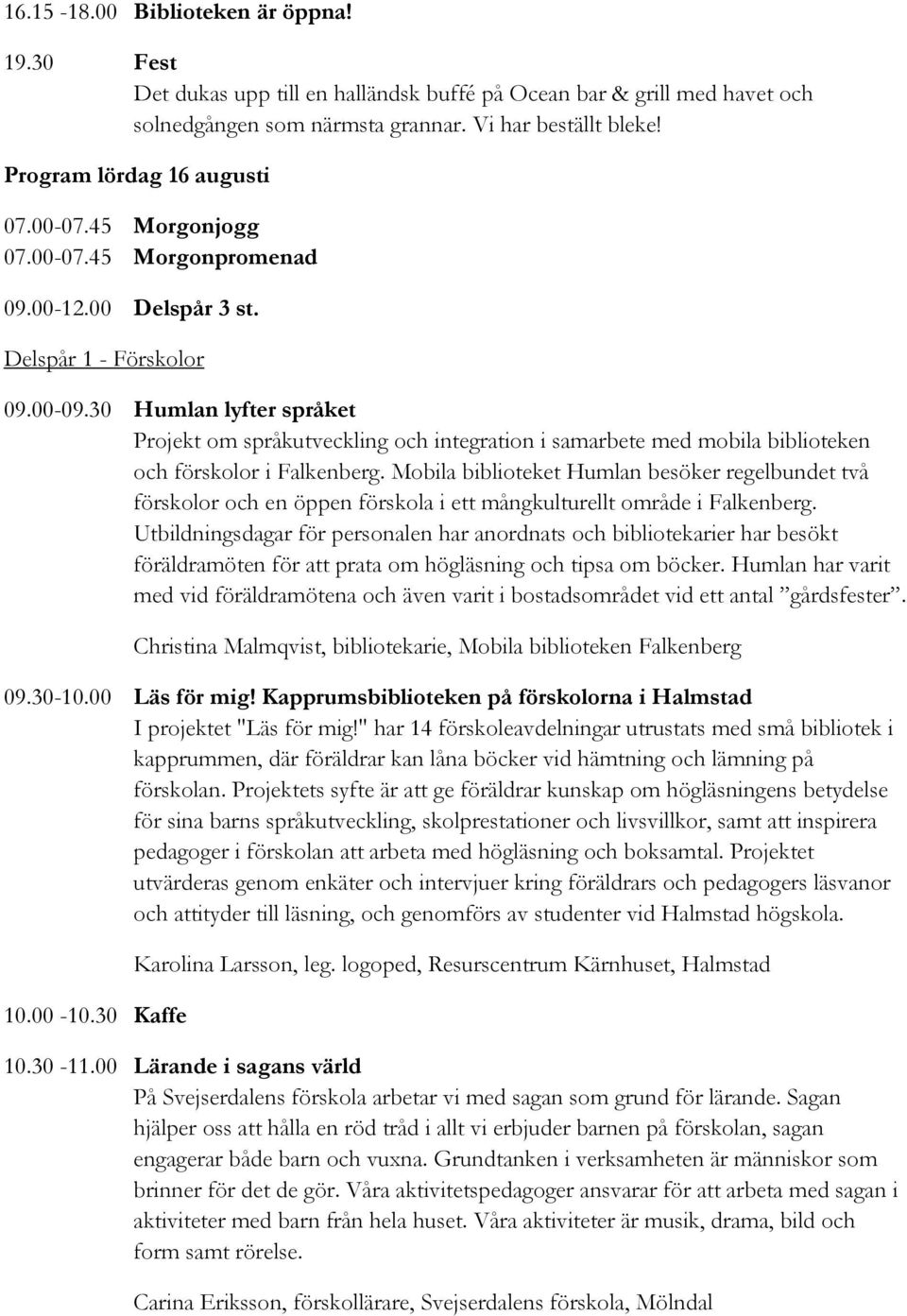 30 Humlan lyfter språket Projekt om språkutveckling och integration i samarbete med mobila biblioteken och förskolor i Falkenberg.