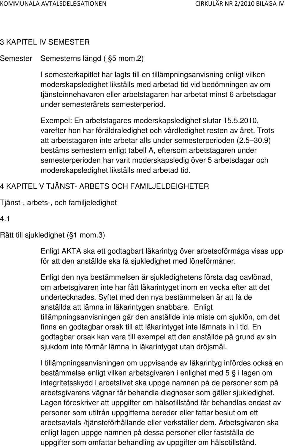 6 arbetsdagar under semesterårets semesterperiod. Exempel: En arbetstagares moderskapsledighet slutar 15.5.2010, varefter hon har föräldraledighet och vårdledighet resten av året.