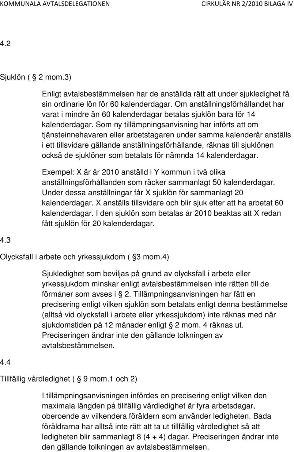 Som ny tillämpningsanvisning har införts att om tjänsteinnehavaren eller arbetstagaren under samma kalenderår anställs i ett tillsvidare gällande anställningsförhållande, räknas till sjuklönen också