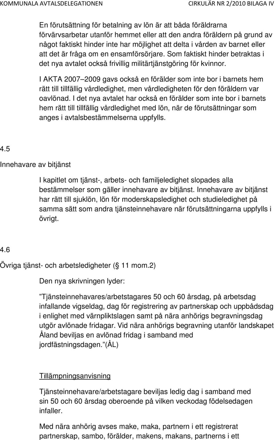 I AKTA 2007 2009 gavs också en förälder som inte bor i barnets hem rätt till tillfällig vårdledighet, men vårdledigheten för den föräldern var oavlönad.