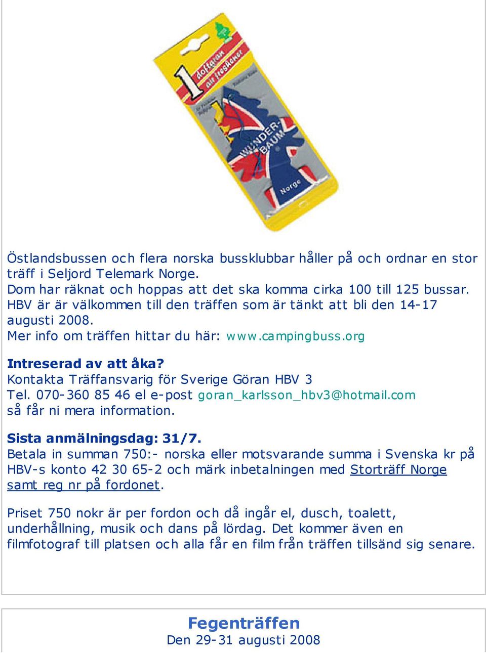 Kontakta Träffansvarig för Sverige Göran HBV 3 Tel. 070-360 85 46 el e- post goran_karlsson_hbv3@hotmail.com så får ni mera information. Sista anmälningsdag: 31/7.