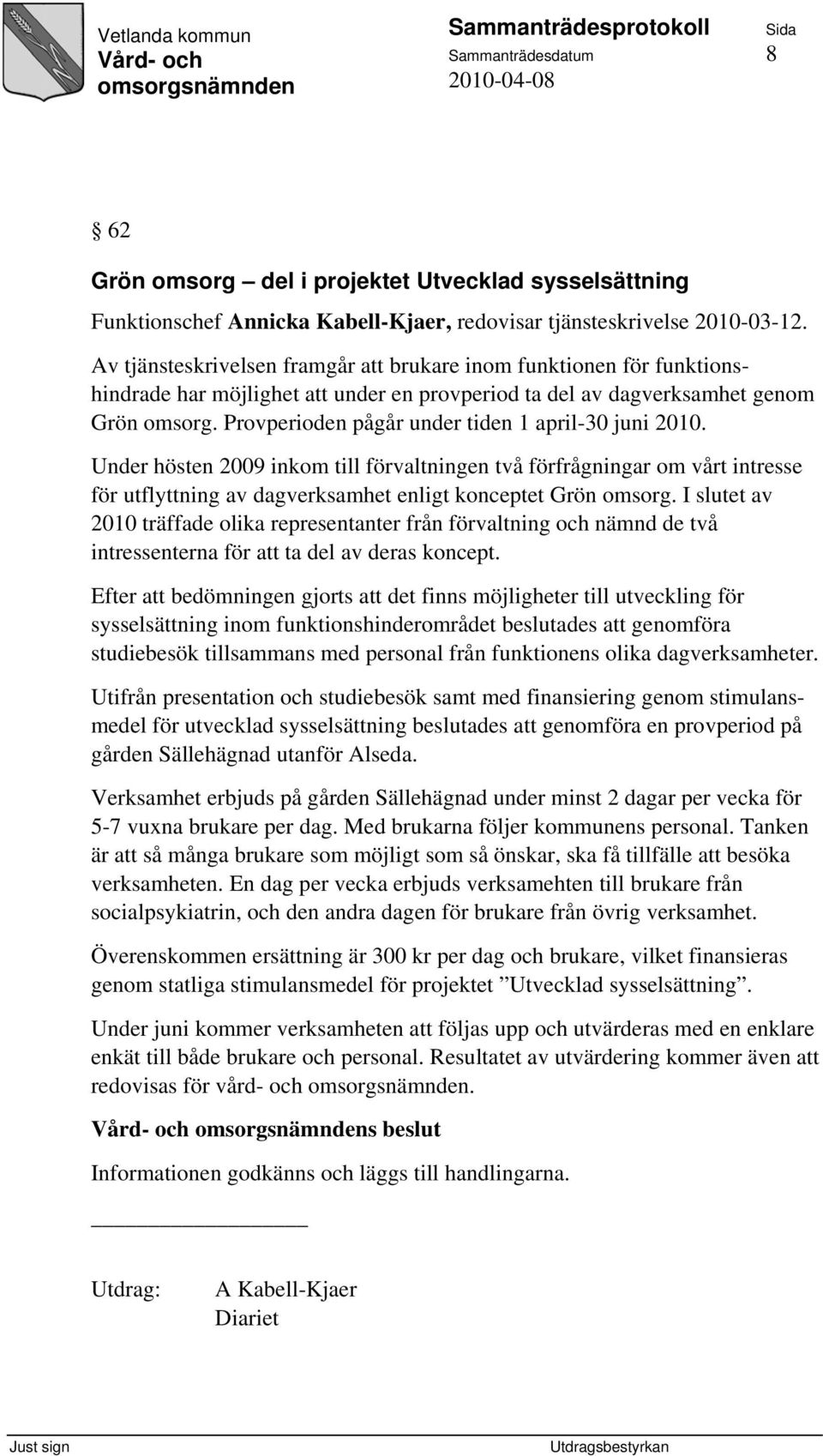 Provperioden pågår under tiden 1 april-30 juni 2010. Under hösten 2009 inkom till förvaltningen två förfrågningar om vårt intresse för utflyttning av dagverksamhet enligt konceptet Grön omsorg.