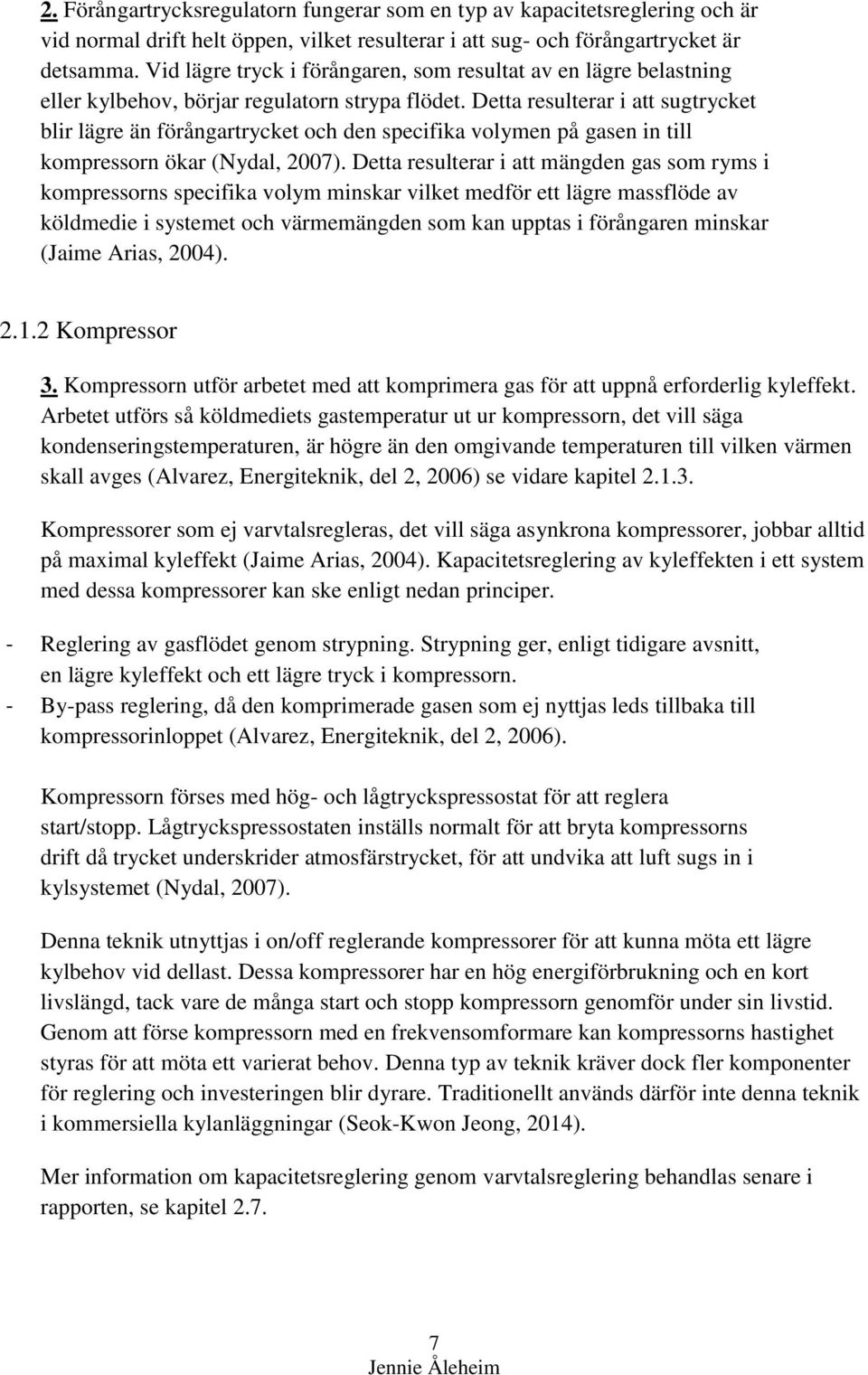 Detta resulterar i att sugtrycket blir lägre än förångartrycket och den specifika volymen på gasen in till kompressorn ökar (Nydal, 2007).