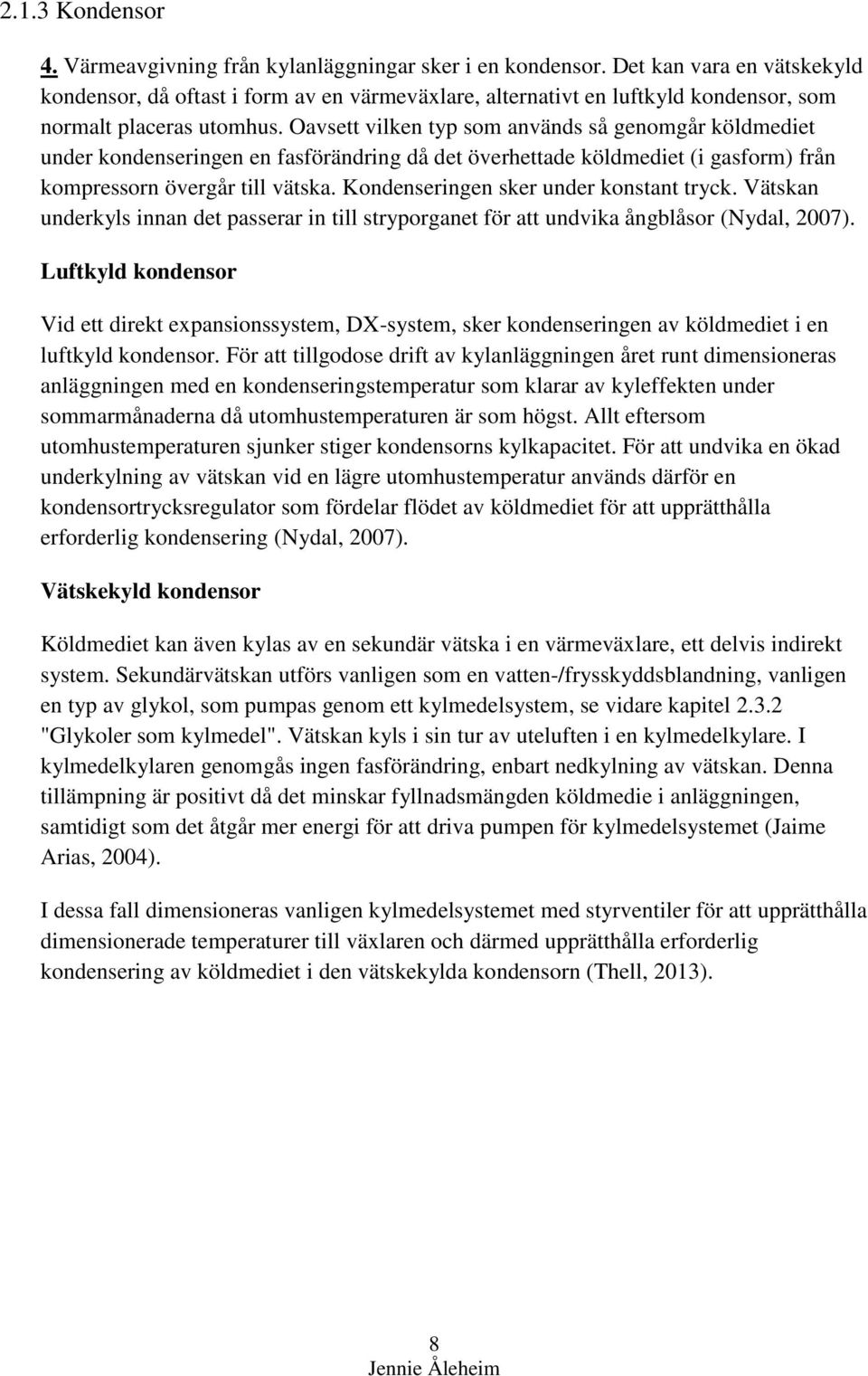 Oavsett vilken typ som används så genomgår köldmediet under kondenseringen en fasförändring då det överhettade köldmediet (i gasform) från kompressorn övergår till vätska.