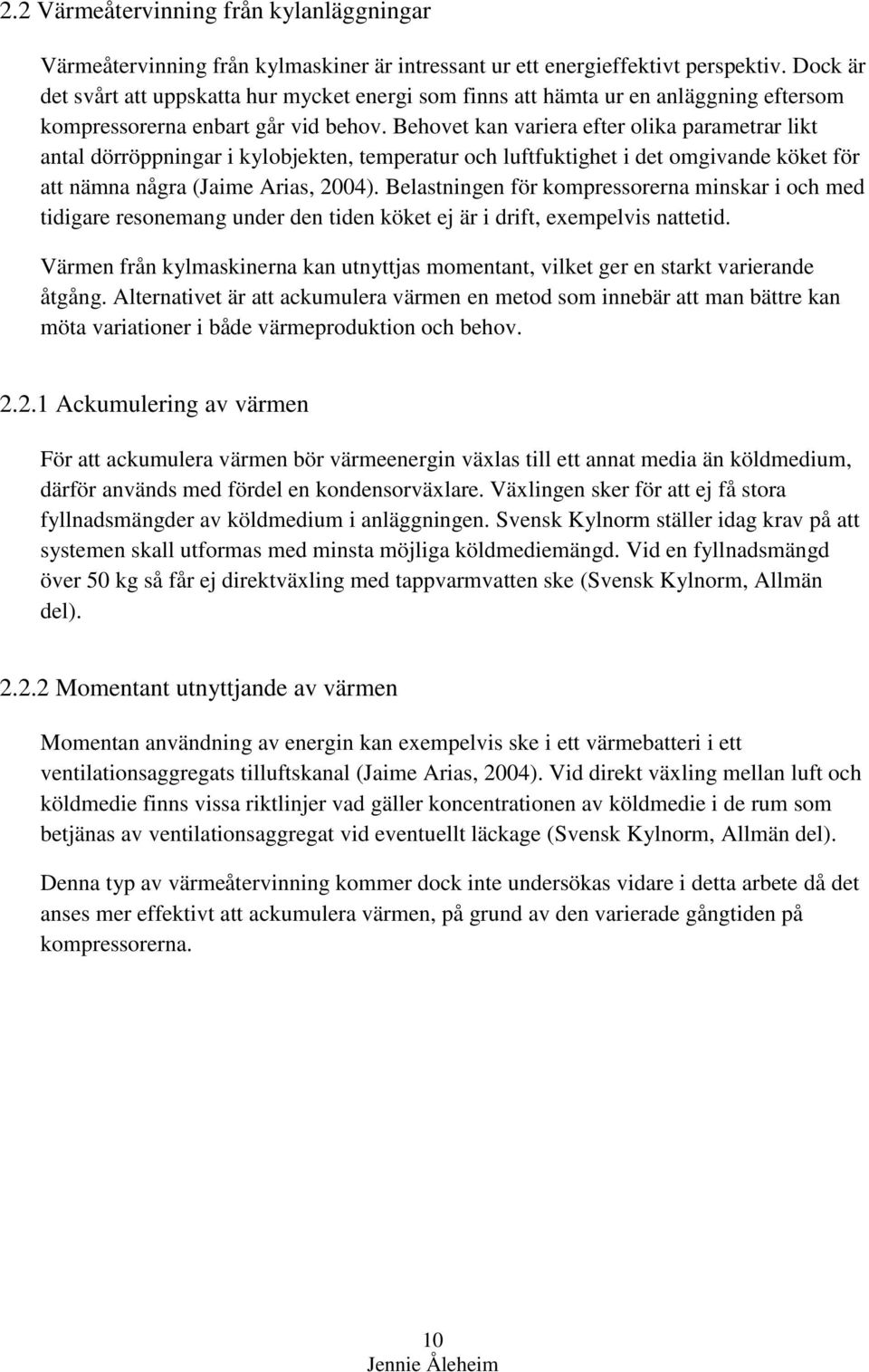 Behovet kan variera efter olika parametrar likt antal dörröppningar i kylobjekten, temperatur och luftfuktighet i det omgivande köket för att nämna några (Jaime Arias, 2004).