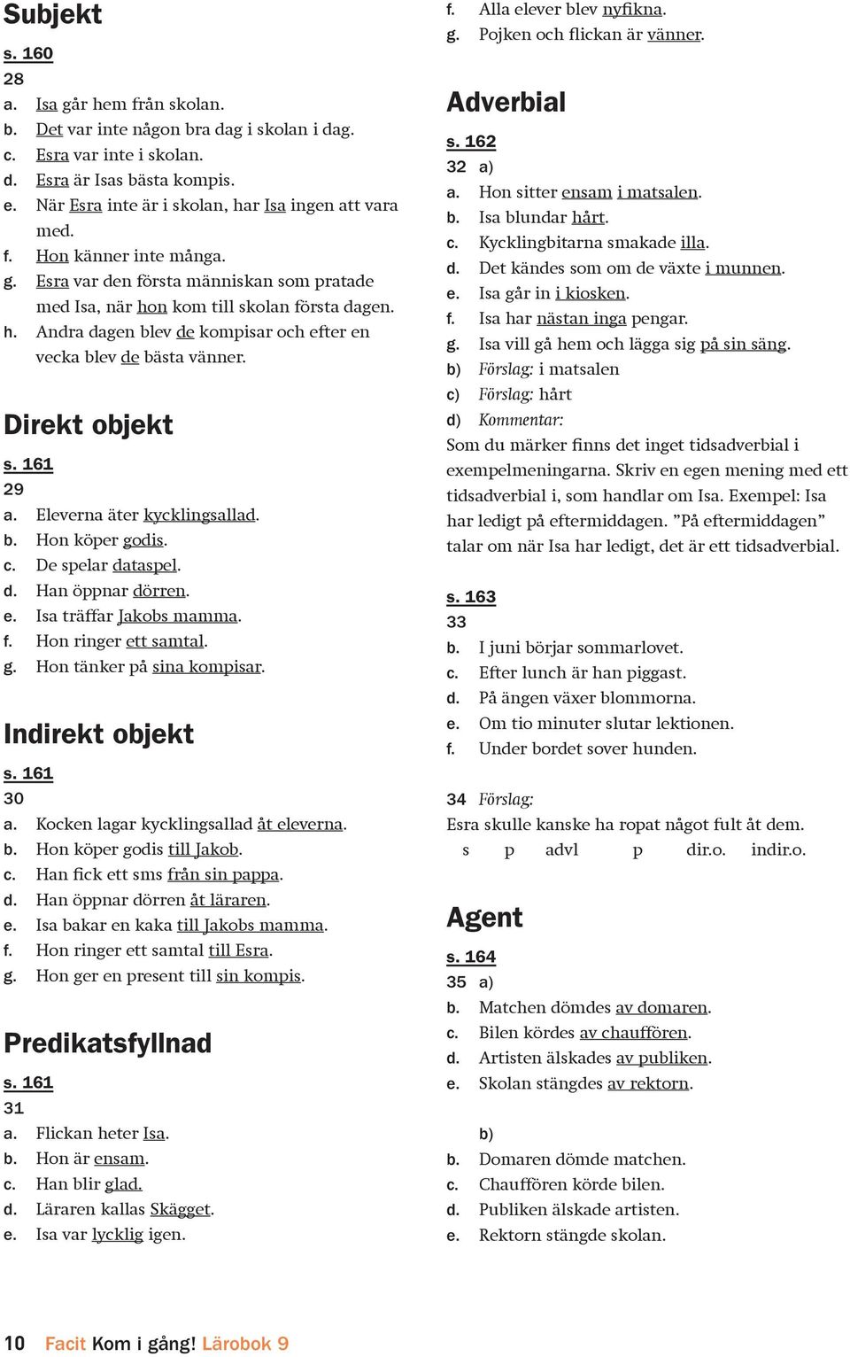 Direkt objekt s. 161 29 a. Eleverna äter kycklingsallad. b. Hon köper godis. c. De spelar dataspel. d. Han öppnar dörren. e. Isa träffar Jakobs mamma. f. Hon ringer ett samtal. g. Hon tänker på sina kompisar.