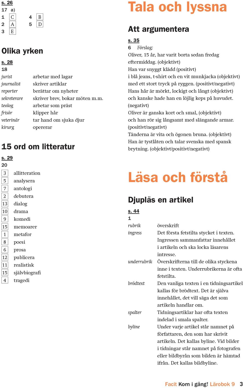 29 20 3 allitteration 5 analysera 7 antologi 2 debutera 13 dialog 10 drama 9 komedi 15 memoarer 1 metafor 8 poesi 6 prosa 12 publicera 11 realistisk 15 självbiografi 4 tragedi s.