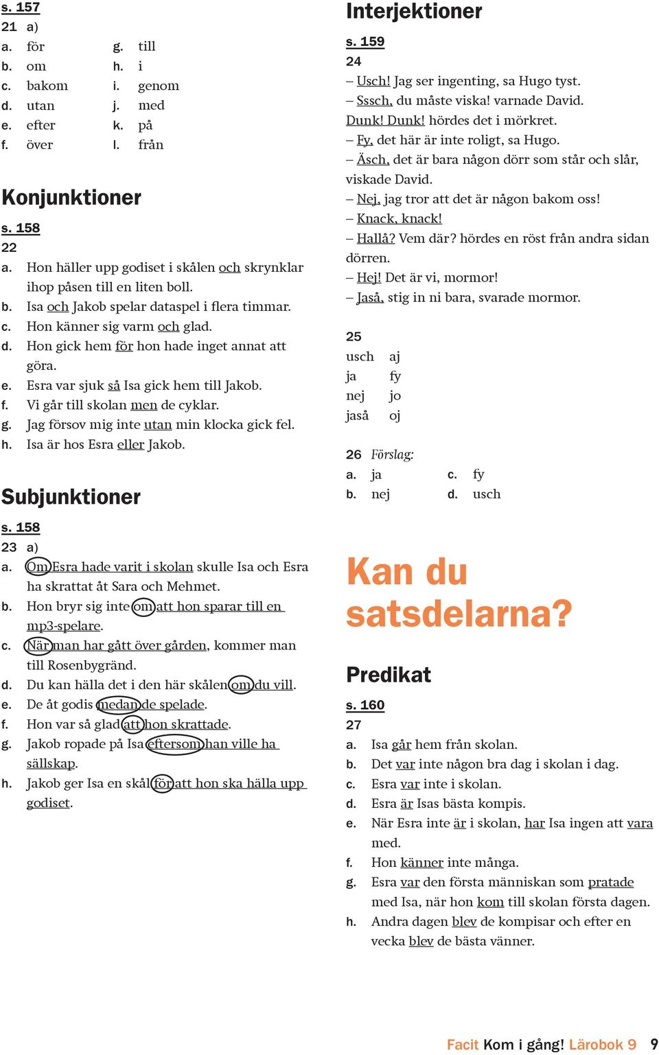 e. Esra var sjuk så Isa gick hem till Jakob. f. Vi går till skolan men de cyklar. g. Jag försov mig inte utan min klocka gick fel. h. Isa är hos Esra eller Jakob. Subjunktioner s. 158 23 a) a.