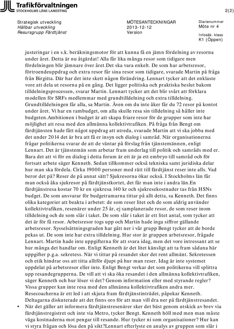 De som har arbetsresor, förtroendeuppdrag och extra resor får sina resor som tidigare, svarade Martin på fråga från Birgitta. Där har det inte skett någon förändring.