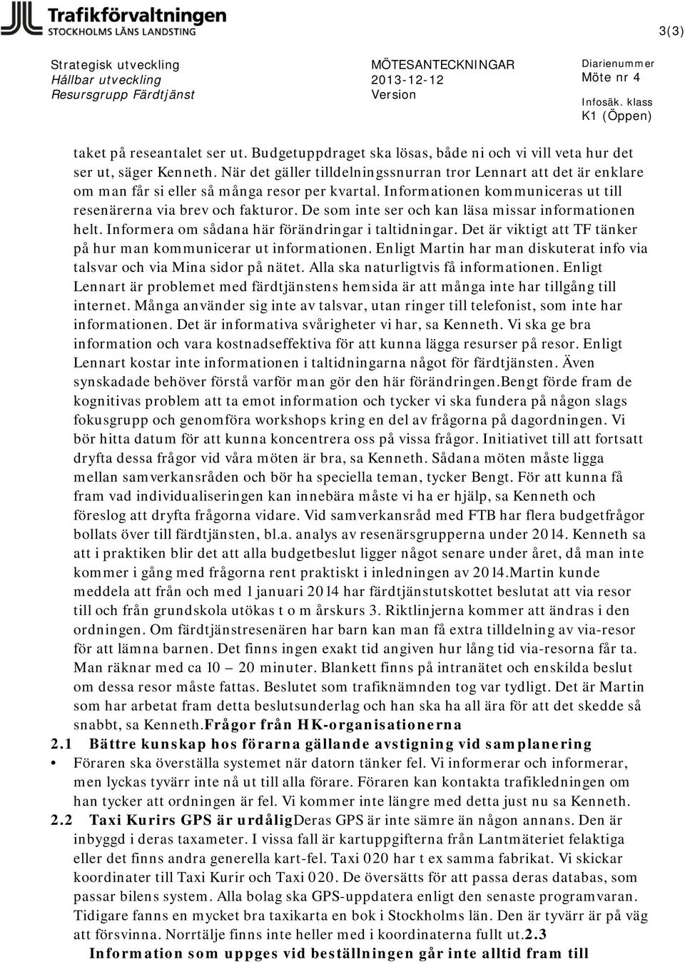 De som inte ser och kan läsa missar informationen helt. Informera om sådana här förändringar i taltidningar. Det är viktigt att TF tänker på hur man kommunicerar ut informationen.