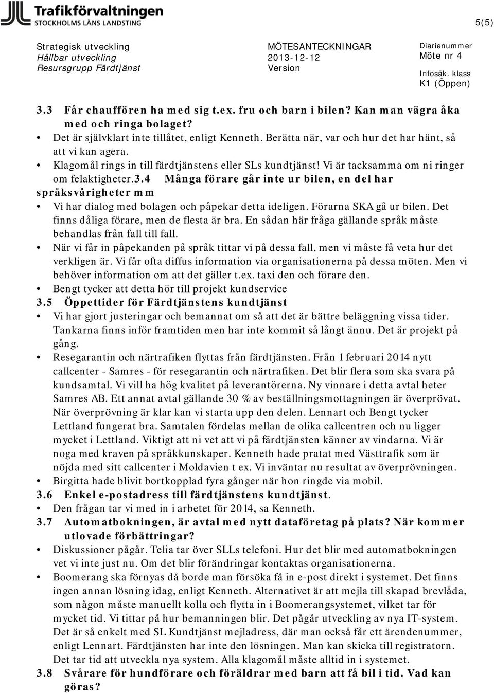 4 Många förare går inte ur bilen, en del har språksvårigheter mm Vi har dialog med bolagen och påpekar detta ideligen. Förarna SKA gå ur bilen. Det finns dåliga förare, men de flesta är bra.