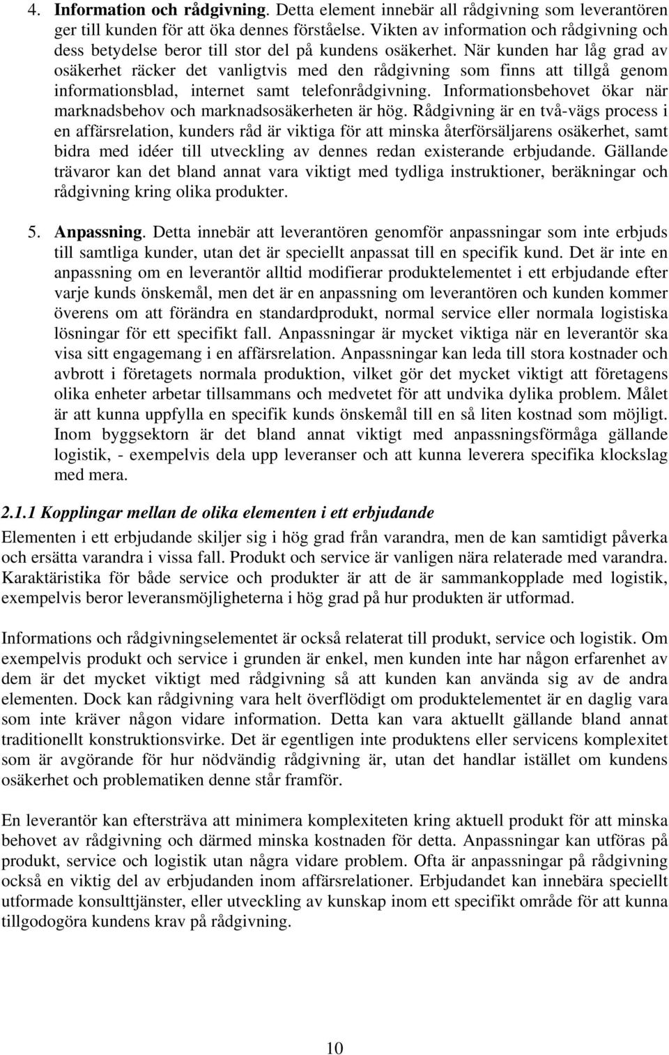 När kunden har låg grad av osäkerhet räcker det vanligtvis med den rådgivning som finns att tillgå genom informationsblad, internet samt telefonrådgivning.