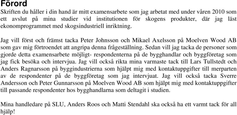 Sedan vill jag tacka de personer som gjorde detta examensarbete möjligt- respondenterna på de bygghandlar och byggföretag som jag fick besöka och intervjua.