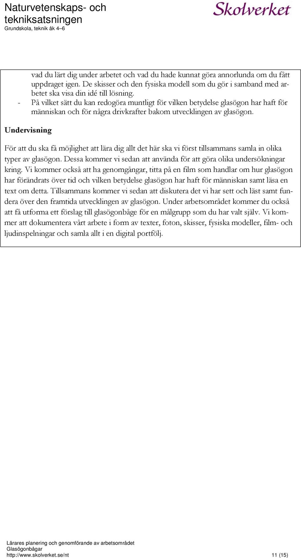 Undervisning För att du ska få möjlighet att lära dig allt det här ska vi först tillsammans samla in olika typer av glasögon. Dessa kommer vi sedan att använda för att göra olika undersökningar kring.