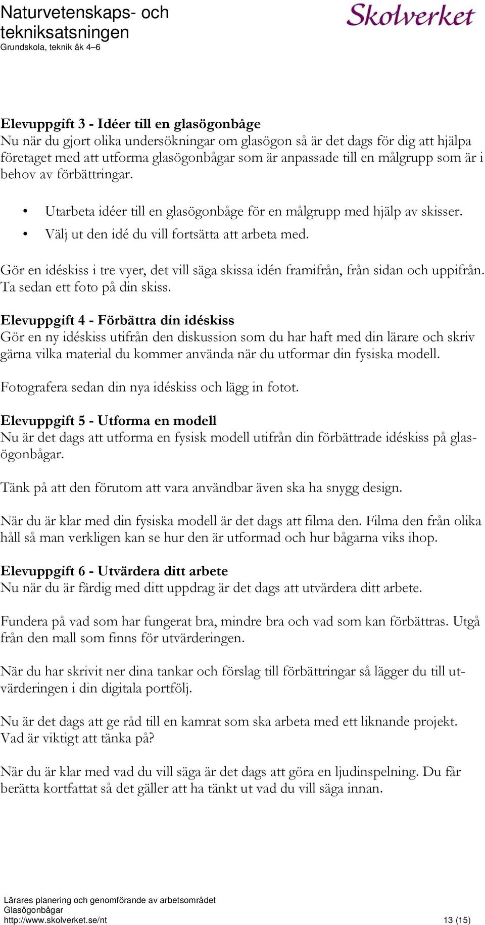 Gör en idéskiss i tre vyer, det vill säga skissa idén framifrån, från sidan och uppifrån. Ta sedan ett foto på din skiss.