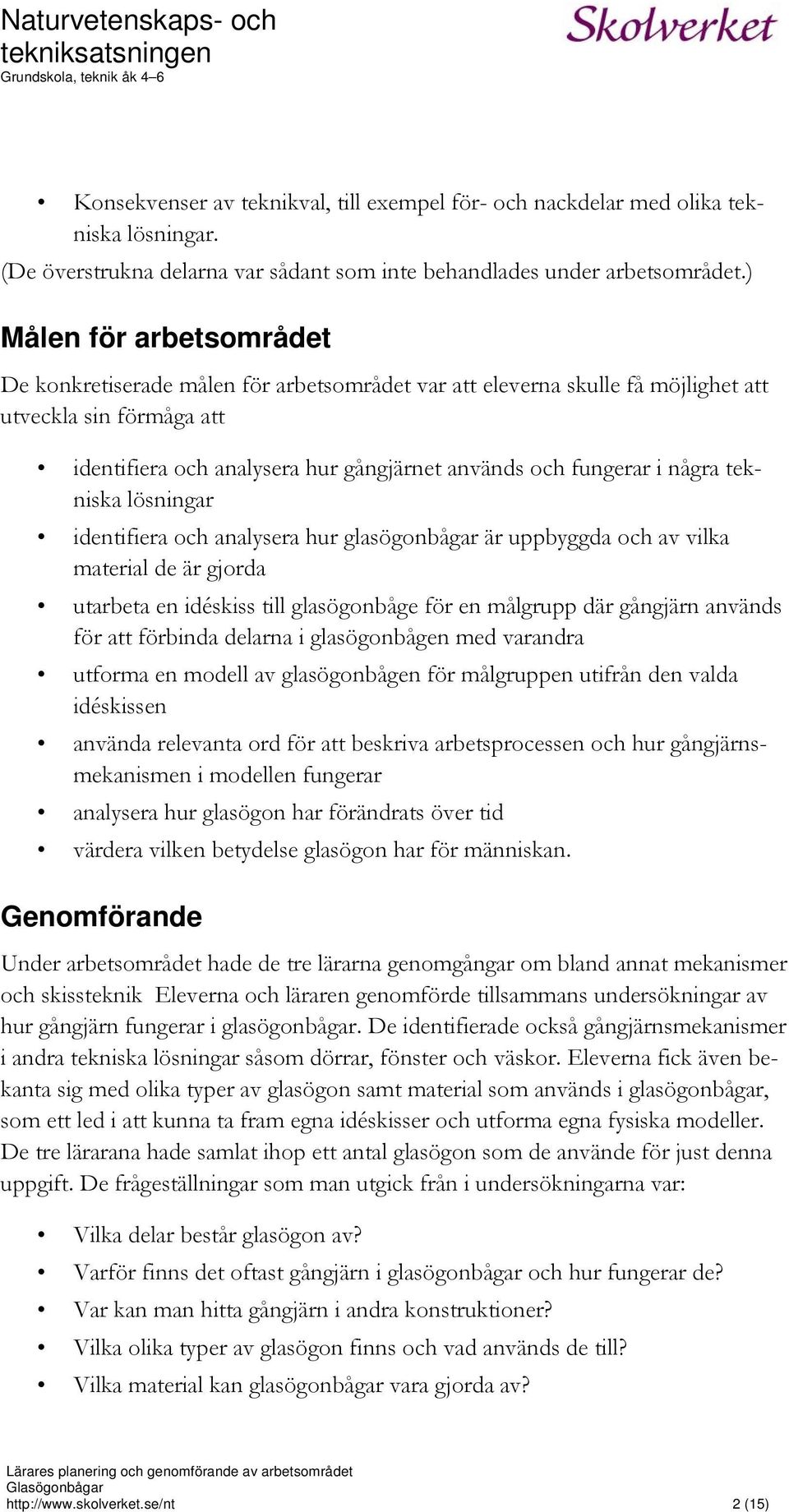 några tekniska lösningar identifiera och analysera hur glasögonbågar är uppbyggda och av vilka material de är gjorda utarbeta en idéskiss till glasögonbåge för en målgrupp där gångjärn används för