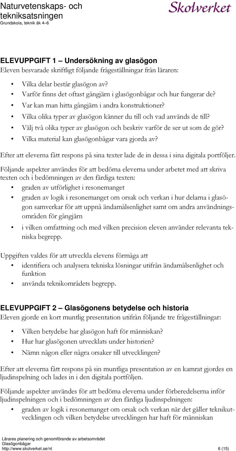 Välj två olika typer av glasögon och beskriv varför de ser ut som de gör? Vilka material kan glasögonbågar vara gjorda av?