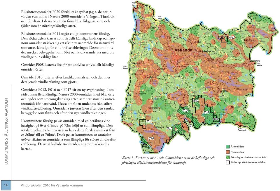 Den södra delen klassas som visuellt känsligt landskap och igenom området sträcker sig ett riksintresseområde för naturvård som anses känsligt för vindkraftsetableringar.