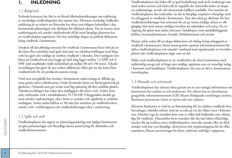 För att kunna styra etableringarna och antalet vindkraftverk till de mest lämpliga platserna har en vindbruksplan upprättats. Det har samtidigt skapat en politisk diskussion kring vindbruk i kommunen.