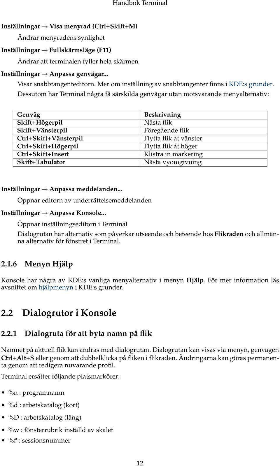 Dessutom har Terminal några få särskilda genvägar utan motsvarande menyalternativ: Genväg Skift+Högerpil Skift+Vänsterpil Ctrl+Skift+Vänsterpil Ctrl+Skift+Högerpil Ctrl+Skift+Insert Skift+Tabulator