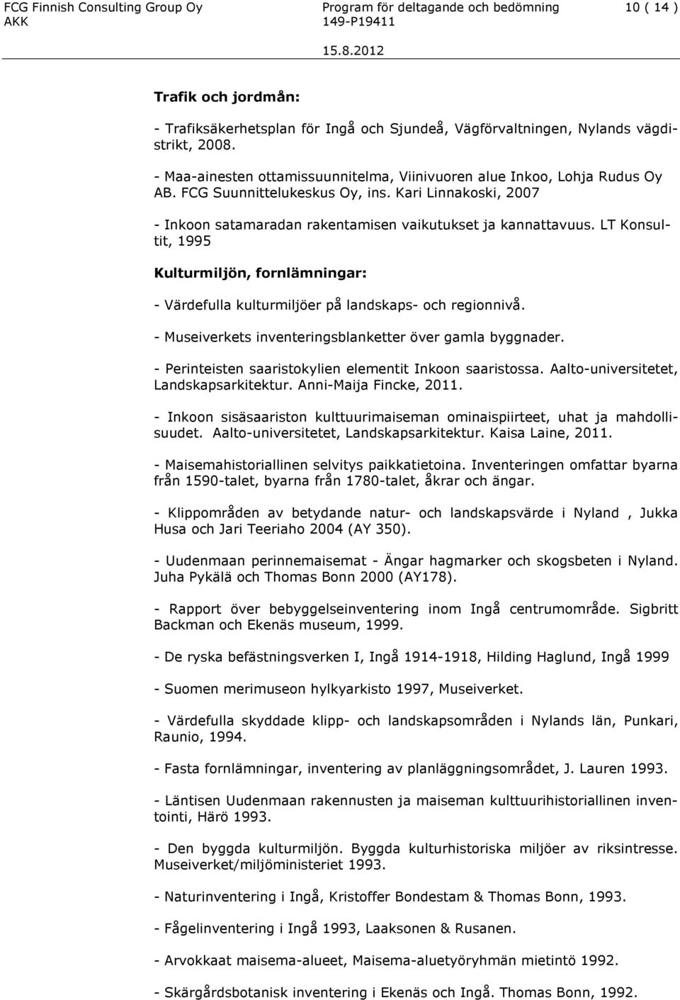 LT Konsultit, 1995 Kulturmiljön, fornlämningar: - Värdefulla kulturmiljöer på landskaps- och regionnivå. - Museiverkets inventeringsblanketter över gamla byggnader.