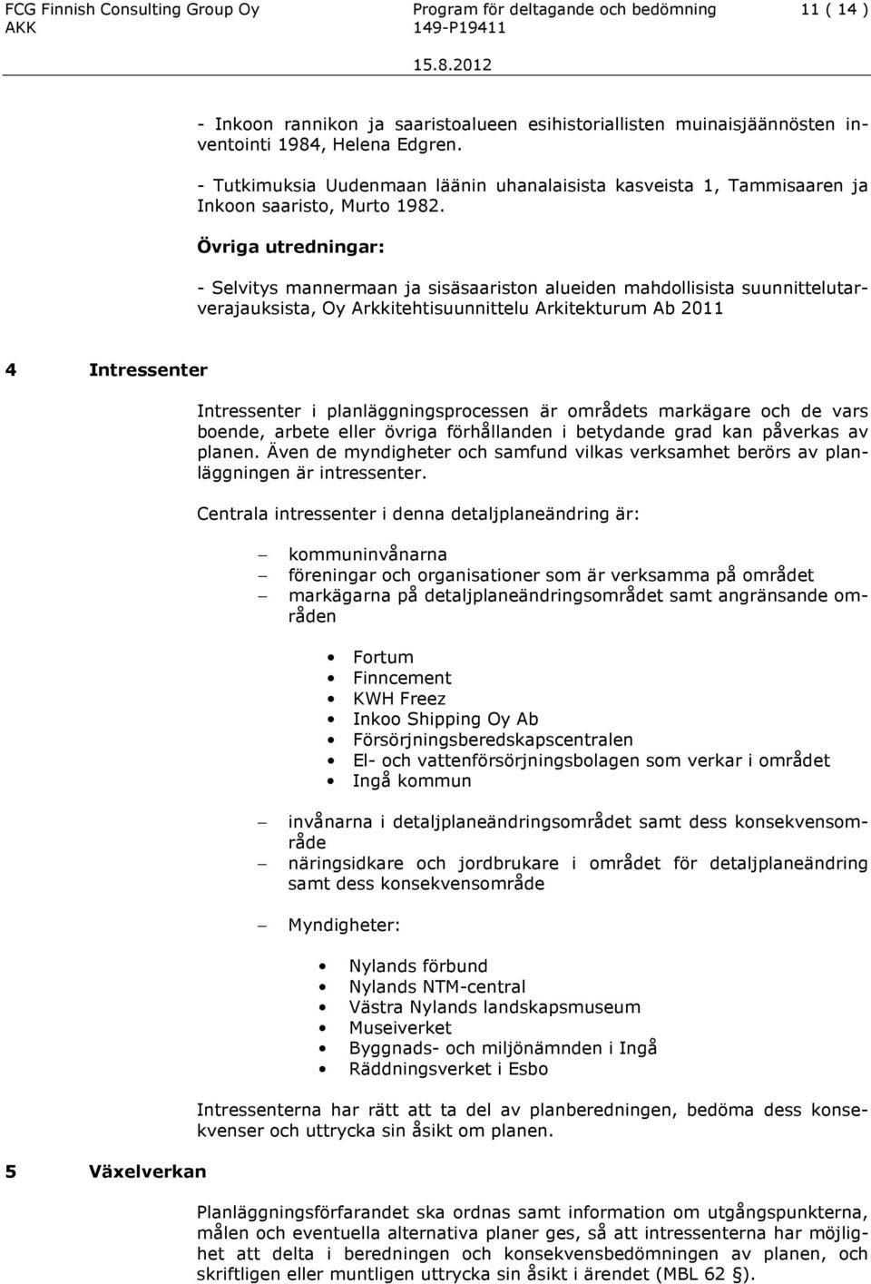 Övriga utredningar: - Selvitys mannermaan ja sisäsaariston alueiden mahdollisista suunnittelutarverajauksista, Oy Arkkitehtisuunnittelu Arkitekturum Ab 2011 4 Intressenter Intressenter i