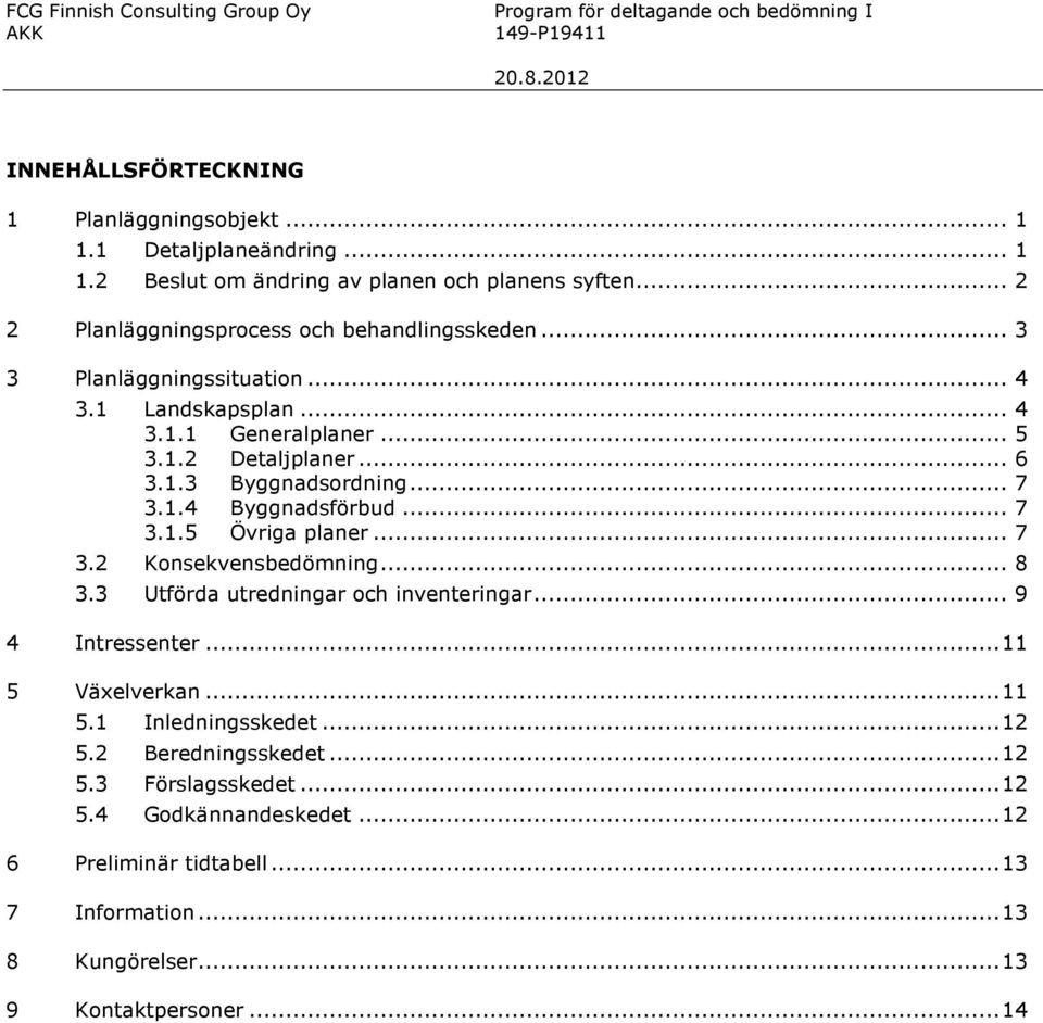 .. 7 3.1.5 Övriga planer... 7 3.2 Konsekvensbedömning... 8 3.3 Utförda utredningar och inventeringar... 9 4 Intressenter... 11 5 Växelverkan... 11 5.1 Inledningsskedet... 12 5.