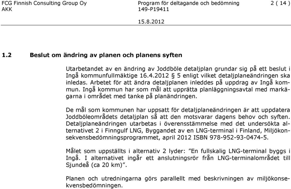 2012 5 enligt vilket detaljplaneändringen ska inledas. Arbetet för att ändra detaljplanen inleddes på uppdrag av Ingå kommun.