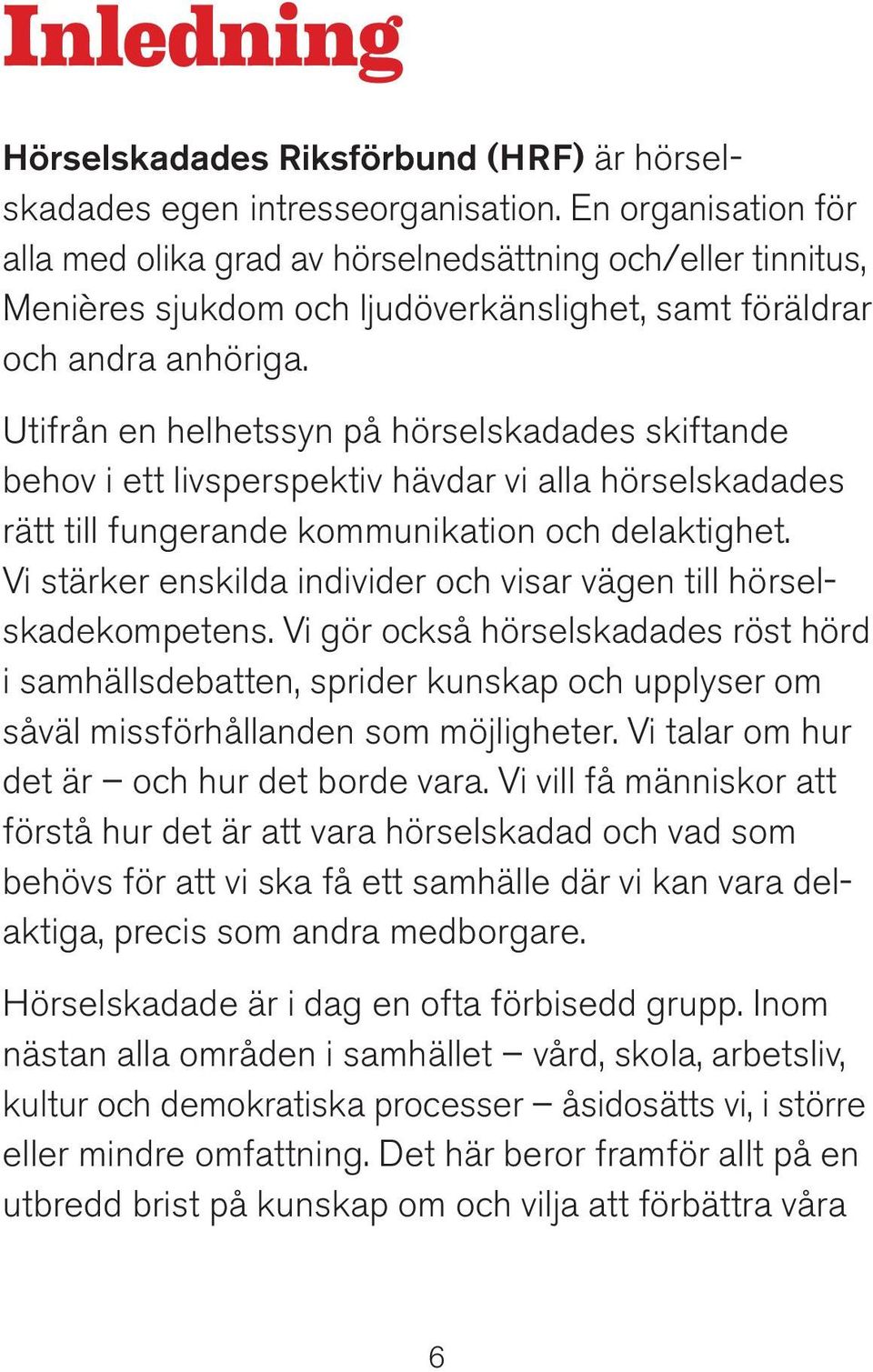 Utifrån en helhetssyn på hörselskadades skiftande behov i ett livs perspek tiv hävdar vi alla hörselskadades rätt till fungerande kom muni kation och delaktighet.